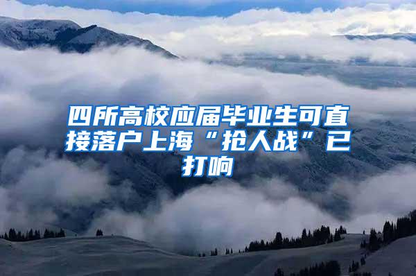 四所高校应届毕业生可直接落户上海“抢人战”已打响