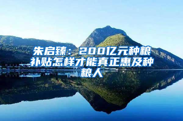 朱启臻：200亿元种粮补贴怎样才能真正惠及种粮人