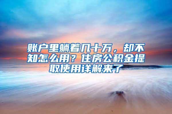 账户里躺着几十万，却不知怎么用？住房公积金提取使用详解来了