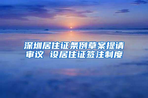 深圳居住证条例草案提请审议 设居住证签注制度