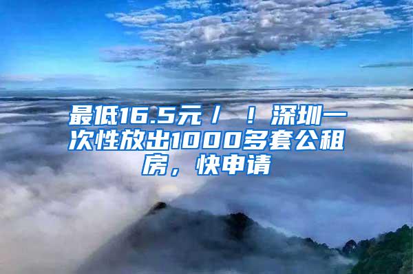 最低16.5元／㎡！深圳一次性放出1000多套公租房，快申请