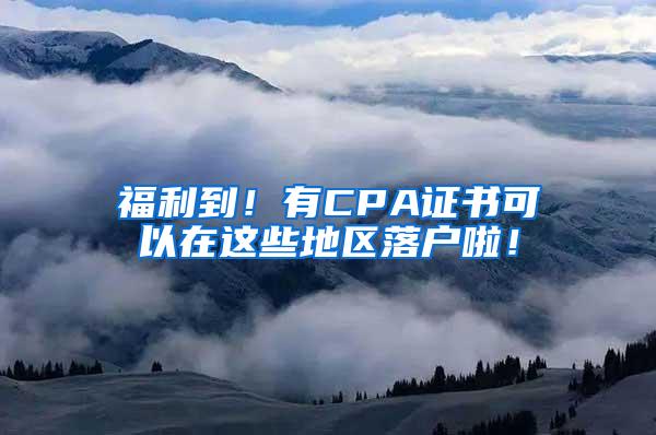 福利到！有CPA证书可以在这些地区落户啦！