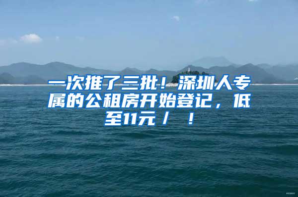 一次推了三批！深圳人专属的公租房开始登记，低至11元／㎡！