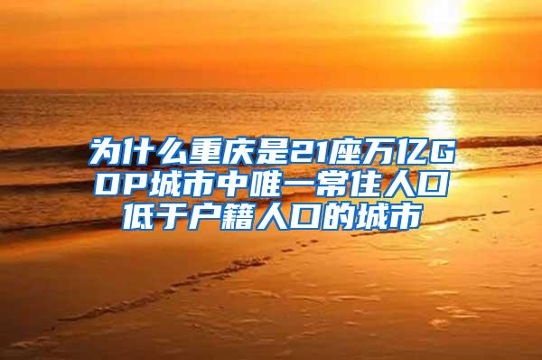 为什么重庆是21座万亿GDP城市中唯一常住人口低于户籍人口的城市