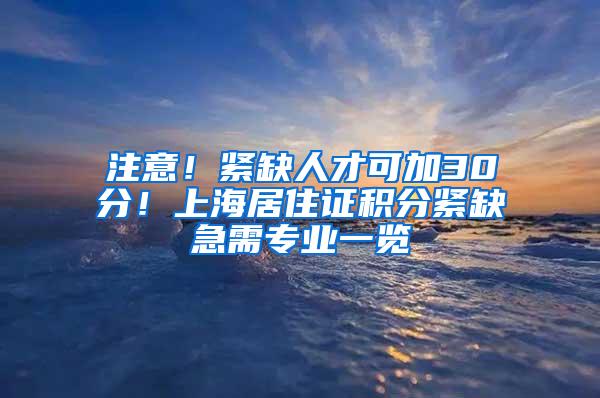 注意！紧缺人才可加30分！上海居住证积分紧缺急需专业一览