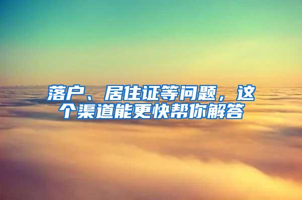 落户、居住证等问题，这个渠道能更快帮你解答