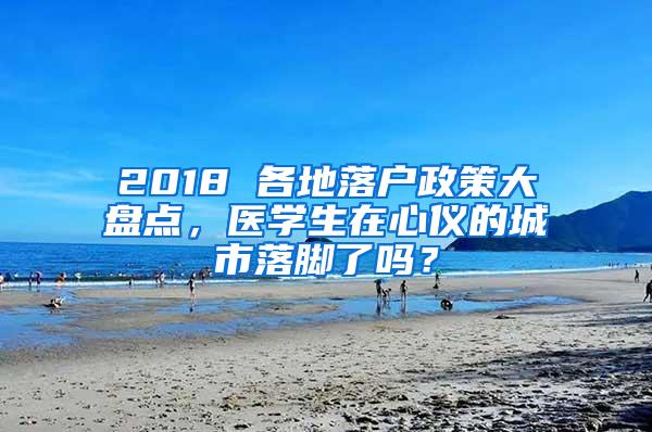 2018 各地落户政策大盘点，医学生在心仪的城市落脚了吗？