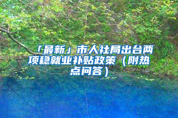 「最新」市人社局出台两项稳就业补贴政策（附热点问答）