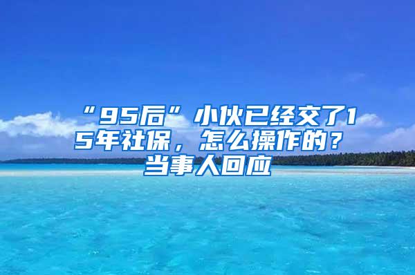 “95后”小伙已经交了15年社保，怎么操作的？当事人回应