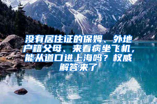 没有居住证的保姆、外地户籍父母、来看病坐飞机，能从道口进上海吗？权威解答来了