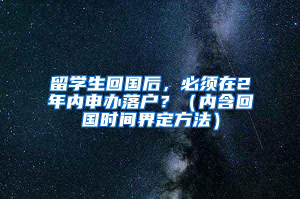 留学生回国后，必须在2年内申办落户？（内含回国时间界定方法）