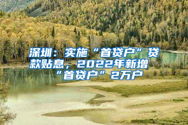 深圳：实施“首贷户”贷款贴息，2022年新增“首贷户”2万户
