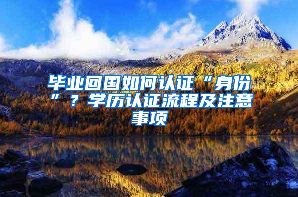 毕业回国如何认证“身份”？学历认证流程及注意事项