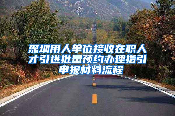 深圳用人单位接收在职人才引进批量预约办理指引 申报材料流程