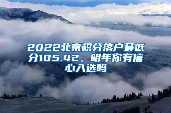 2022北京积分落户最低分105.42，明年你有信心入选吗