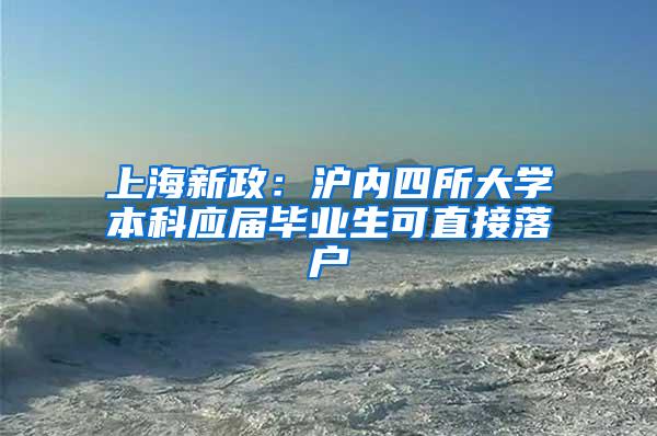 上海新政：沪内四所大学本科应届毕业生可直接落户