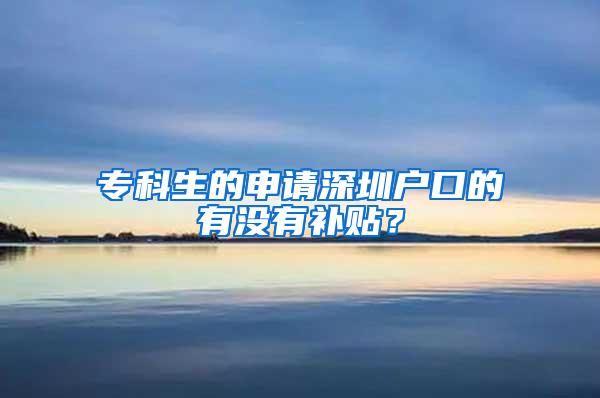 专科生的申请深圳户口的有没有补贴？