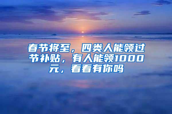 春节将至，四类人能领过节补贴，有人能领1000元，看看有你吗