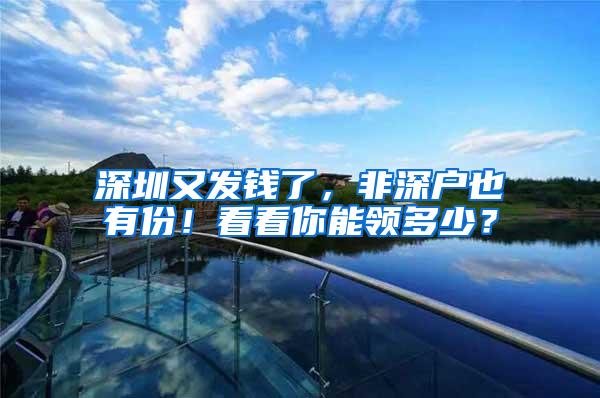 深圳又发钱了，非深户也有份！看看你能领多少？