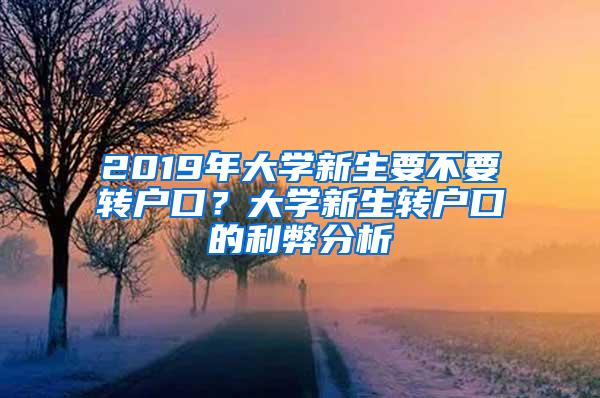 2019年大学新生要不要转户口？大学新生转户口的利弊分析