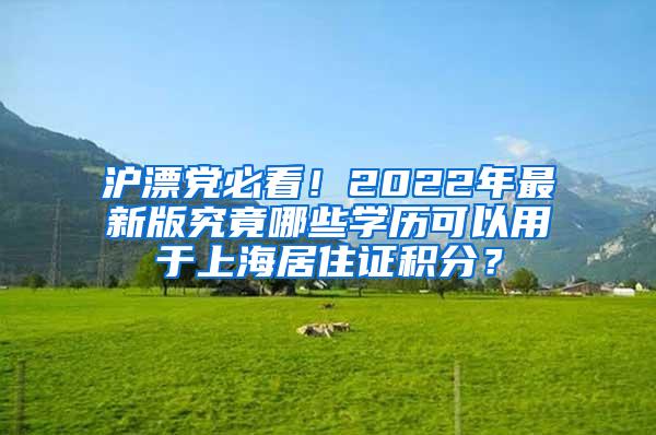 沪漂党必看！2022年最新版究竟哪些学历可以用于上海居住证积分？