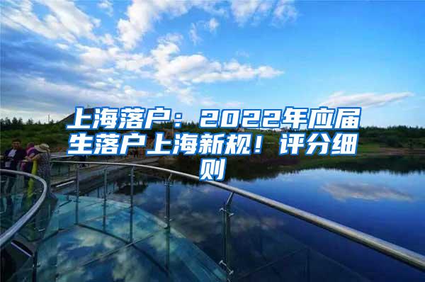 上海落户：2022年应届生落户上海新规！评分细则