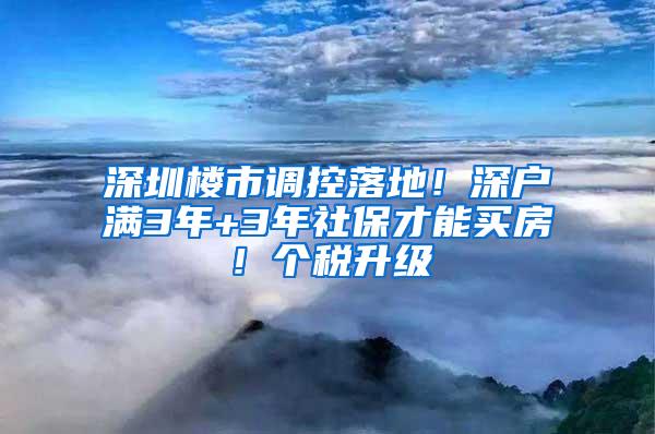 深圳楼市调控落地！深户满3年+3年社保才能买房！个税升级