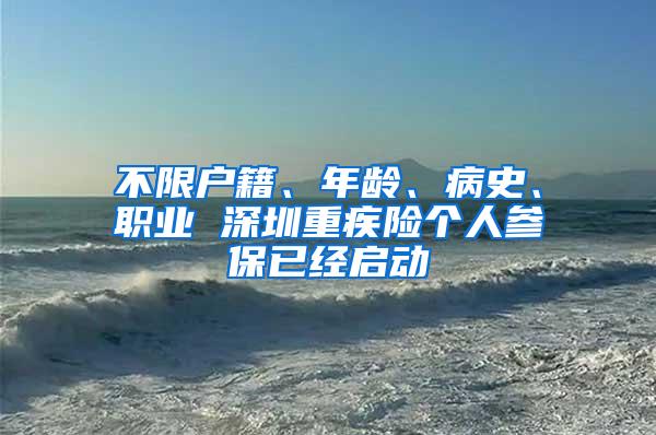 不限户籍、年龄、病史、职业 深圳重疾险个人参保已经启动