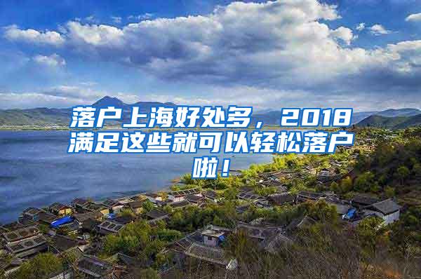 落户上海好处多，2018满足这些就可以轻松落户啦！