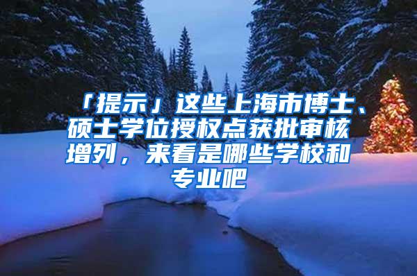 「提示」这些上海市博士、硕士学位授权点获批审核增列，来看是哪些学校和专业吧