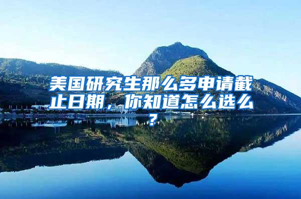 美国研究生那么多申请截止日期，你知道怎么选么？
