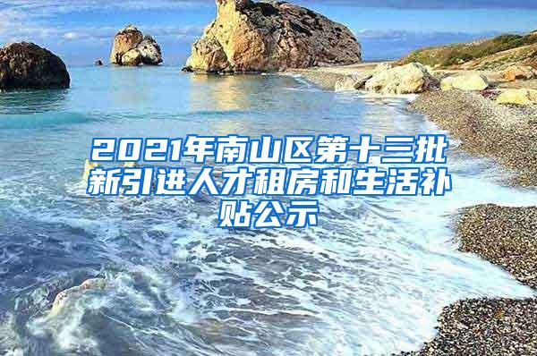 2021年南山区第十三批新引进人才租房和生活补贴公示