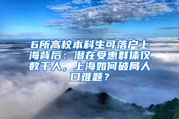 6所高校本科生可落户上海背后：潜在受惠群体仅数千人，上海如何破局人口难题？