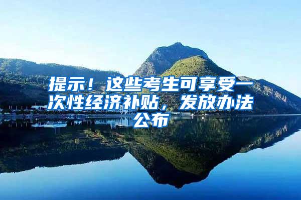 提示！这些考生可享受一次性经济补贴，发放办法公布