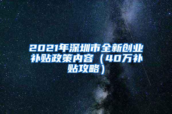 2021年深圳市全新创业补贴政策内容（40万补贴攻略）