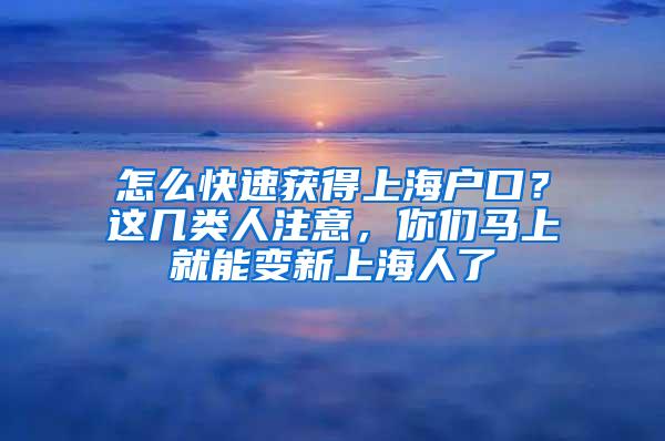 怎么快速获得上海户口？这几类人注意，你们马上就能变新上海人了