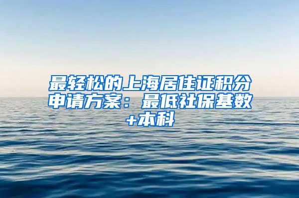 最轻松的上海居住证积分申请方案：最低社保基数+本科