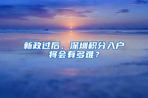 新政过后，深圳积分入户将会有多难？