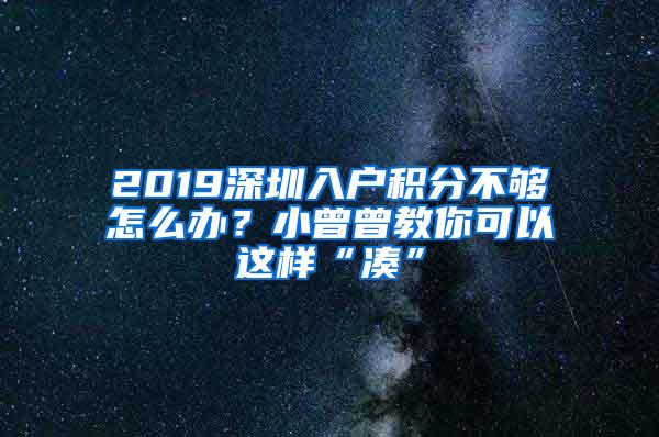 2019深圳入户积分不够怎么办？小曾曾教你可以这样“凑”