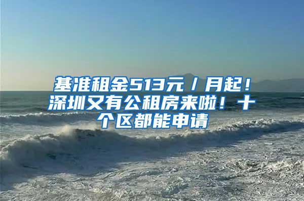 基准租金513元／月起！深圳又有公租房来啦！十个区都能申请