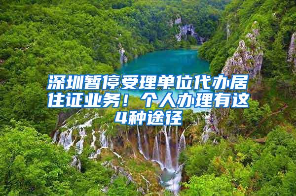 深圳暂停受理单位代办居住证业务！个人办理有这4种途径