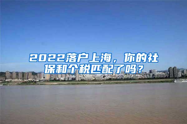 2022落户上海，你的社保和个税匹配了吗？