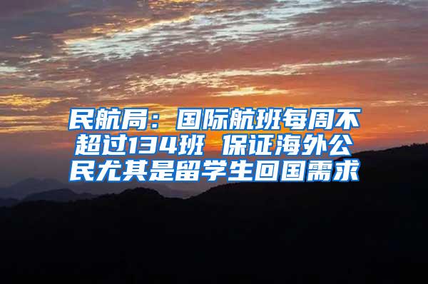 民航局：国际航班每周不超过134班 保证海外公民尤其是留学生回国需求