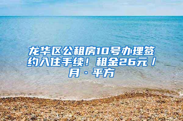 龙华区公租房10号办理签约入住手续！租金26元／月·平方