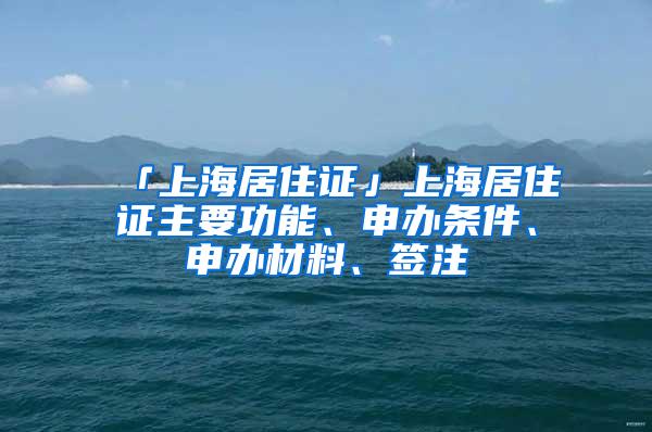 「上海居住证」上海居住证主要功能、申办条件、申办材料、签注