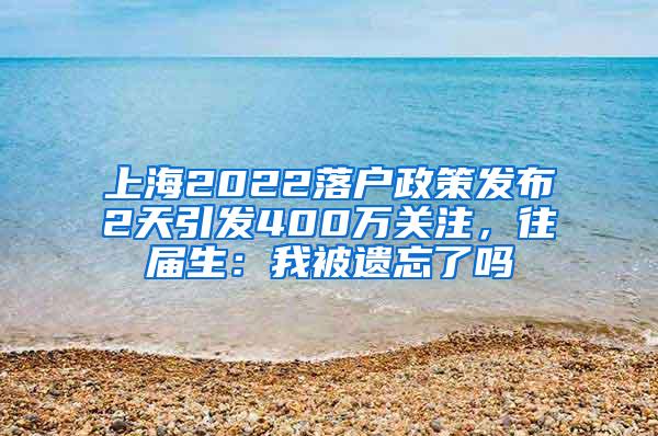 上海2022落户政策发布2天引发400万关注，往届生：我被遗忘了吗