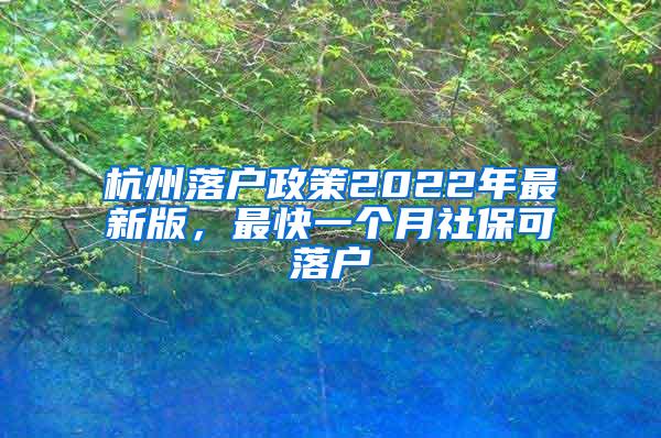 杭州落户政策2022年最新版，最快一个月社保可落户