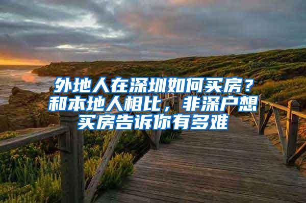 外地人在深圳如何买房？和本地人相比，非深户想买房告诉你有多难
