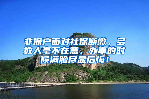 非深户面对社保断缴，多数人毫不在意，办事的时候满脸尽显后悔！