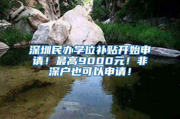 深圳民办学位补贴开始申请！最高9000元！非深户也可以申请！